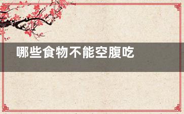 哪些食物不能空腹吃 空腹不能吃什么,哪些食物不可以空腹食用